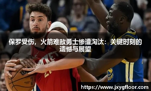 保罗受伤，火箭难敌勇士惨遭淘汰：关键时刻的遗憾与展望