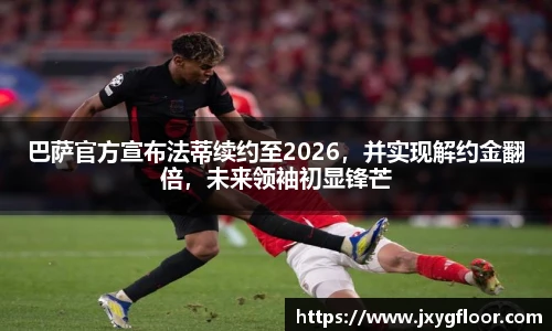 巴萨官方宣布法蒂续约至2026，并实现解约金翻倍，未来领袖初显锋芒