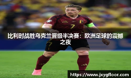 比利时战胜乌克兰晋级半决赛：欧洲足球的震撼之夜