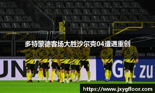 多特蒙德客场大胜沙尔克04遭遇重创