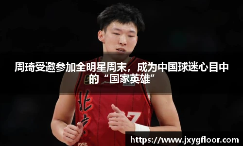 周琦受邀参加全明星周末，成为中国球迷心目中的“国家英雄”